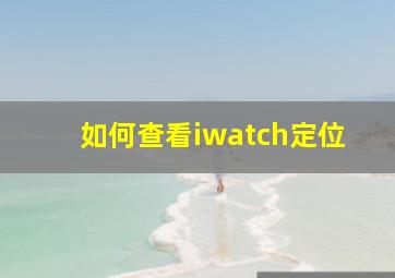 如何查看iwatch定位