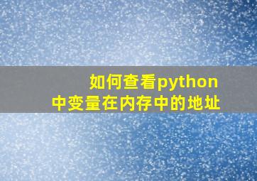 如何查看python中变量在内存中的地址