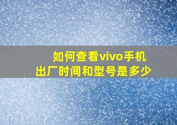 如何查看vivo手机出厂时间和型号是多少