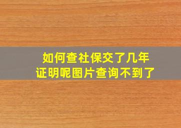 如何查社保交了几年证明呢图片查询不到了