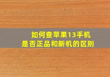 如何查苹果13手机是否正品和新机的区别