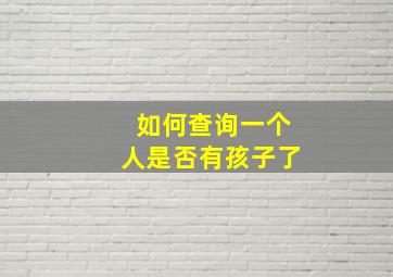 如何查询一个人是否有孩子了