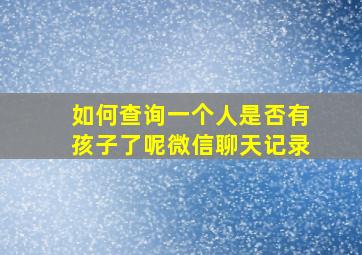 如何查询一个人是否有孩子了呢微信聊天记录