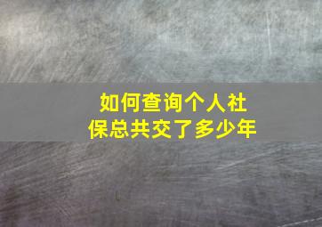 如何查询个人社保总共交了多少年