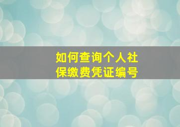 如何查询个人社保缴费凭证编号