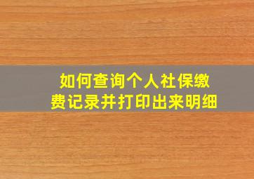 如何查询个人社保缴费记录并打印出来明细