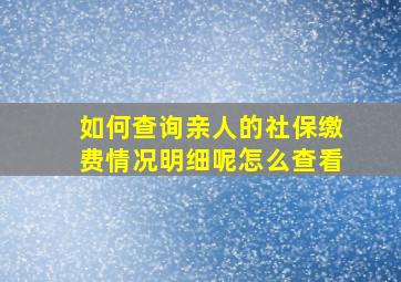 如何查询亲人的社保缴费情况明细呢怎么查看