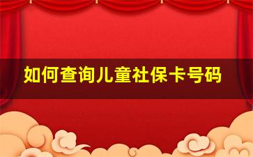 如何查询儿童社保卡号码