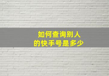 如何查询别人的快手号是多少