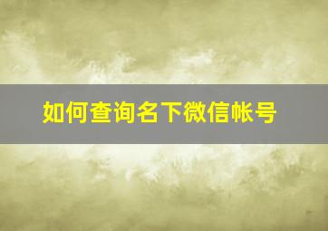 如何查询名下微信帐号