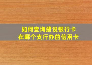 如何查询建设银行卡在哪个支行办的信用卡