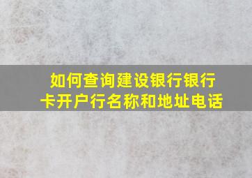 如何查询建设银行银行卡开户行名称和地址电话