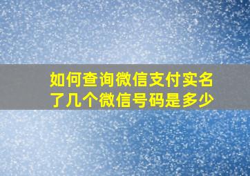 如何查询微信支付实名了几个微信号码是多少