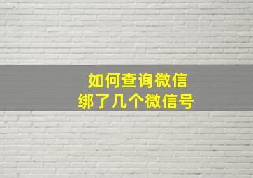 如何查询微信绑了几个微信号