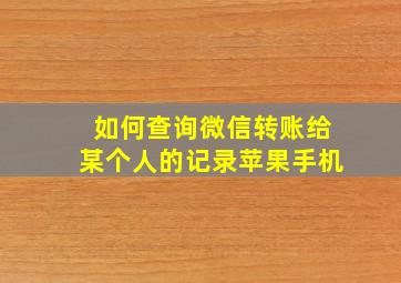 如何查询微信转账给某个人的记录苹果手机