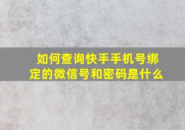 如何查询快手手机号绑定的微信号和密码是什么