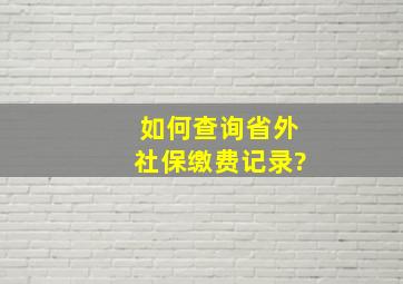 如何查询省外社保缴费记录?