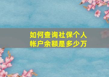 如何查询社保个人帐户余额是多少万