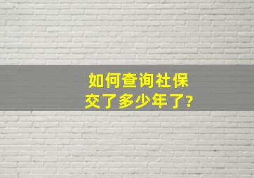 如何查询社保交了多少年了?