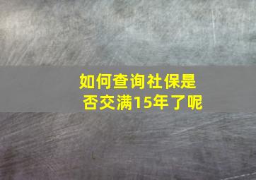 如何查询社保是否交满15年了呢