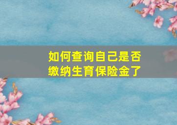 如何查询自己是否缴纳生育保险金了