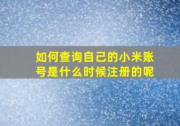 如何查询自己的小米账号是什么时候注册的呢