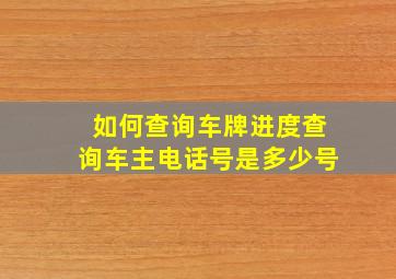 如何查询车牌进度查询车主电话号是多少号