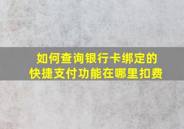 如何查询银行卡绑定的快捷支付功能在哪里扣费