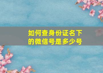 如何查身份证名下的微信号是多少号