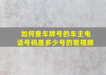 如何查车牌号的车主电话号码是多少号的呢视频