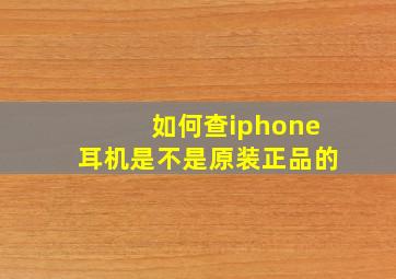 如何查iphone耳机是不是原装正品的