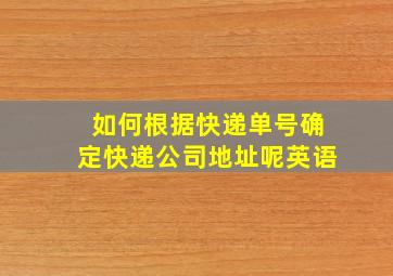 如何根据快递单号确定快递公司地址呢英语