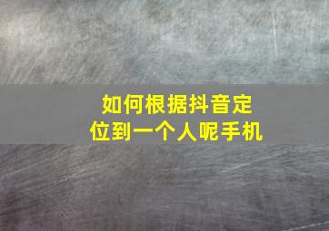 如何根据抖音定位到一个人呢手机