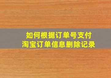 如何根据订单号支付淘宝订单信息删除记录