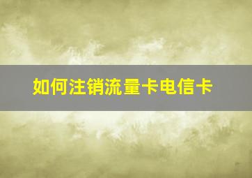 如何注销流量卡电信卡