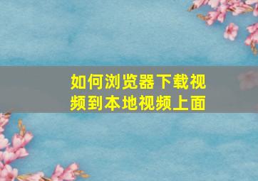 如何浏览器下载视频到本地视频上面