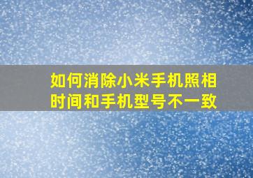 如何消除小米手机照相时间和手机型号不一致