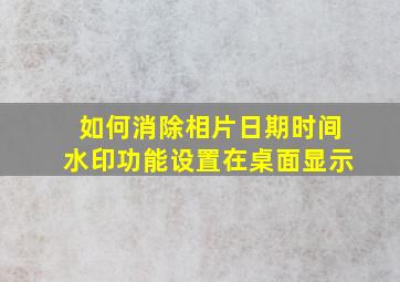 如何消除相片日期时间水印功能设置在桌面显示