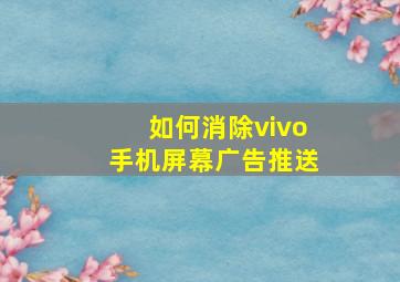 如何消除vivo手机屏幕广告推送