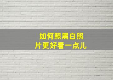 如何照黑白照片更好看一点儿