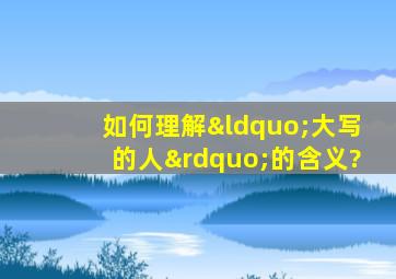 如何理解“大写的人”的含义?