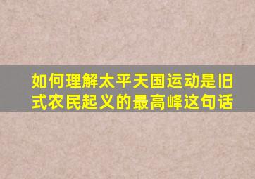 如何理解太平天国运动是旧式农民起义的最高峰这句话