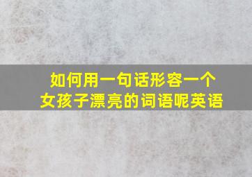 如何用一句话形容一个女孩子漂亮的词语呢英语