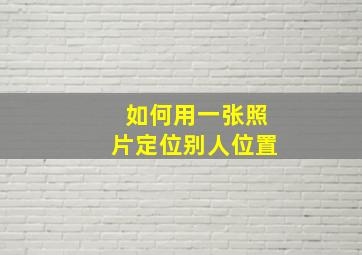 如何用一张照片定位别人位置