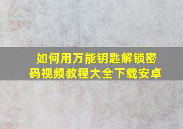 如何用万能钥匙解锁密码视频教程大全下载安卓