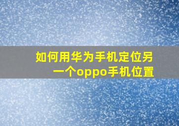 如何用华为手机定位另一个oppo手机位置