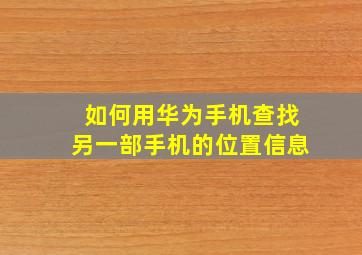 如何用华为手机查找另一部手机的位置信息