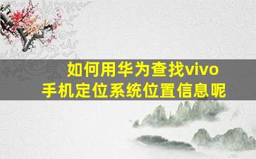 如何用华为查找vivo手机定位系统位置信息呢