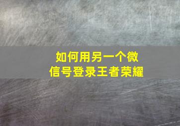 如何用另一个微信号登录王者荣耀