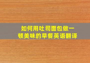 如何用吐司面包做一顿美味的早餐英语翻译